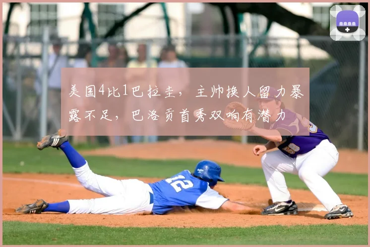 美国4比1巴拉圭,主帅换人留力暴露不足,巴洛贡首秀双响有潜力
