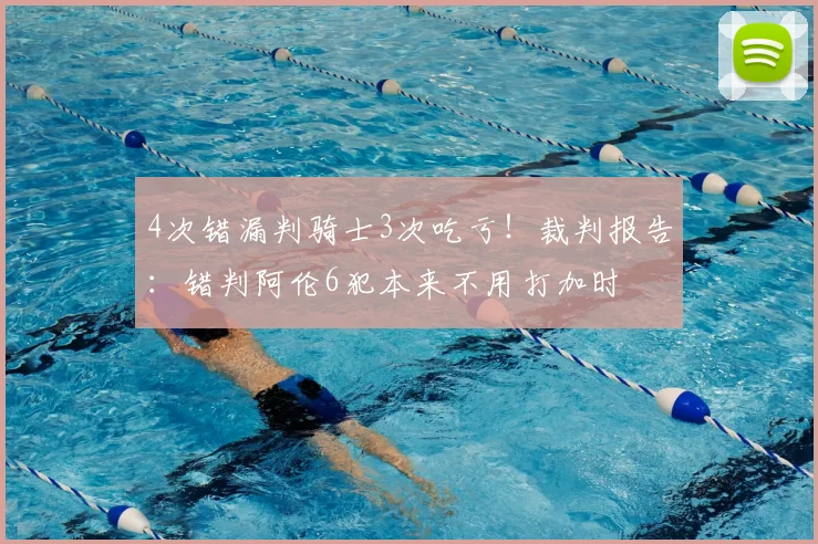 4次错漏判骑士3次吃亏！裁判报告：错判阿伦6犯本来不用打加时