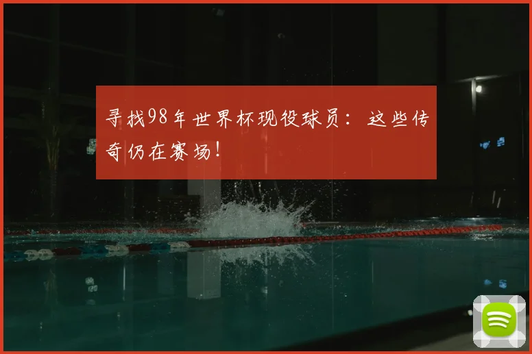 寻找98年世界杯现役球员：这些传奇仍在赛场！