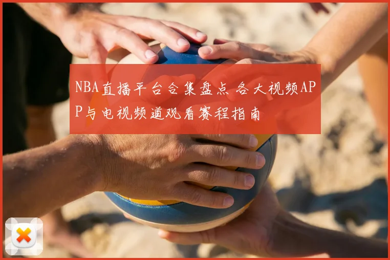 NBA直播平台合集盘点 各大视频APP与电视频道观看赛程指南