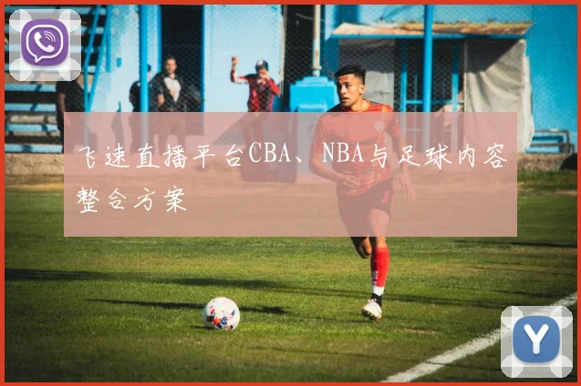 飞速直播平台CBA、NBA与足球内容整合方案