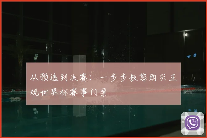 从预选到决赛:一步步教您购买正规世界杯赛事门票