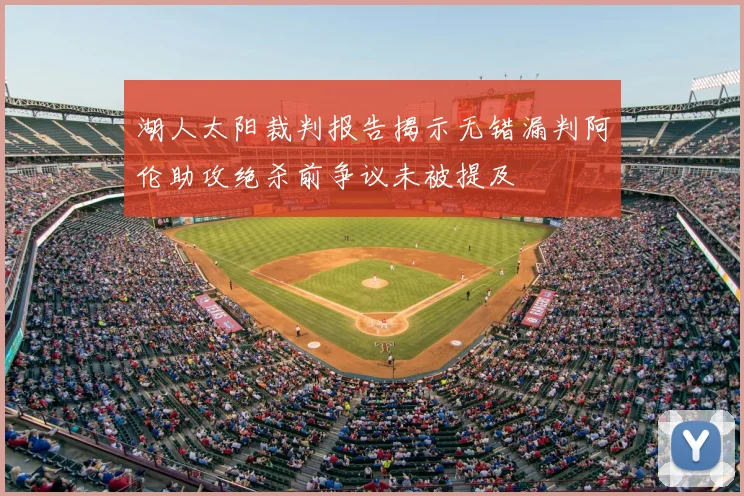 湖人太阳裁判报告揭示无错漏判阿伦助攻绝杀前争议未被提及