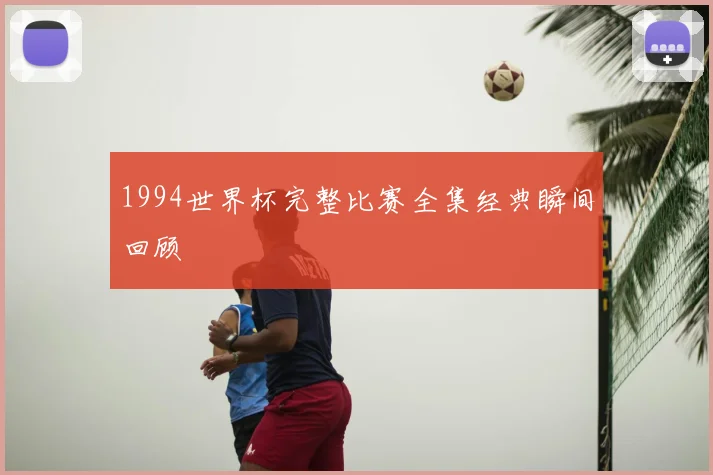 1994世界杯完整比赛全集经典瞬间回顾
