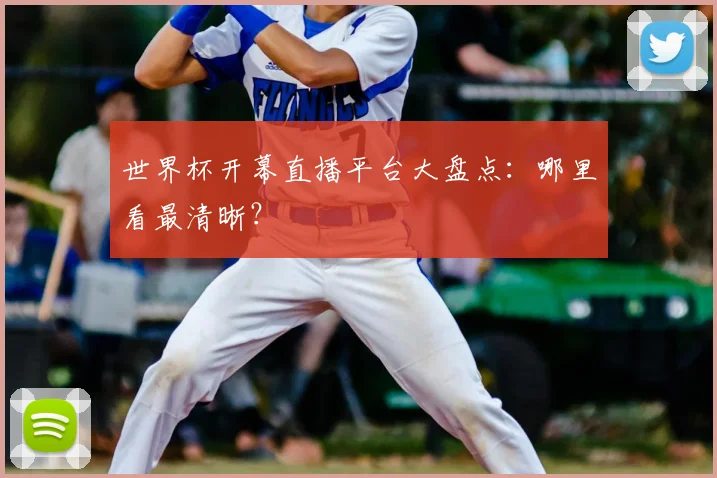 世界杯开幕直播平台大盘点:哪里看最清晰?